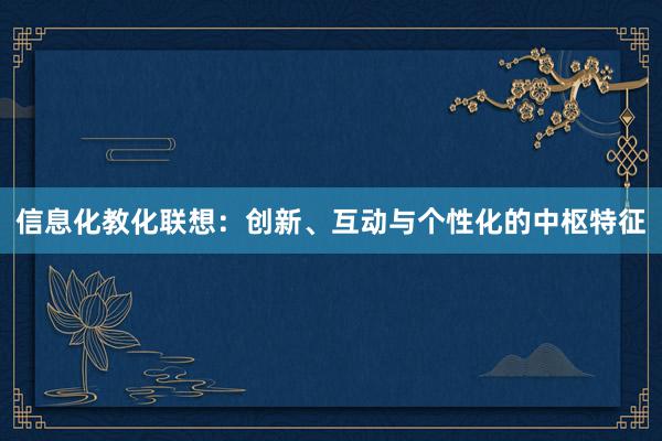 信息化教化联想：创新、互动与个性化的中枢特征