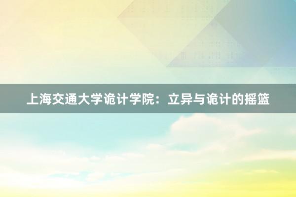 上海交通大学诡计学院：立异与诡计的摇篮