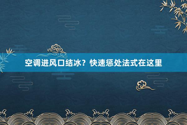 空调进风口结冰？快速惩处法式在这里